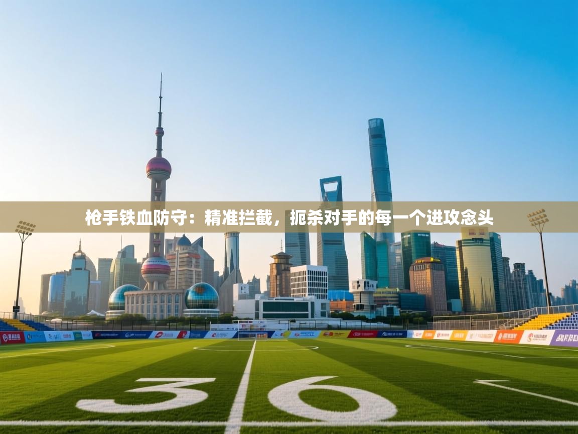 枪手铁血防守：精准拦截，扼杀对手的每一个进攻念头  第1张