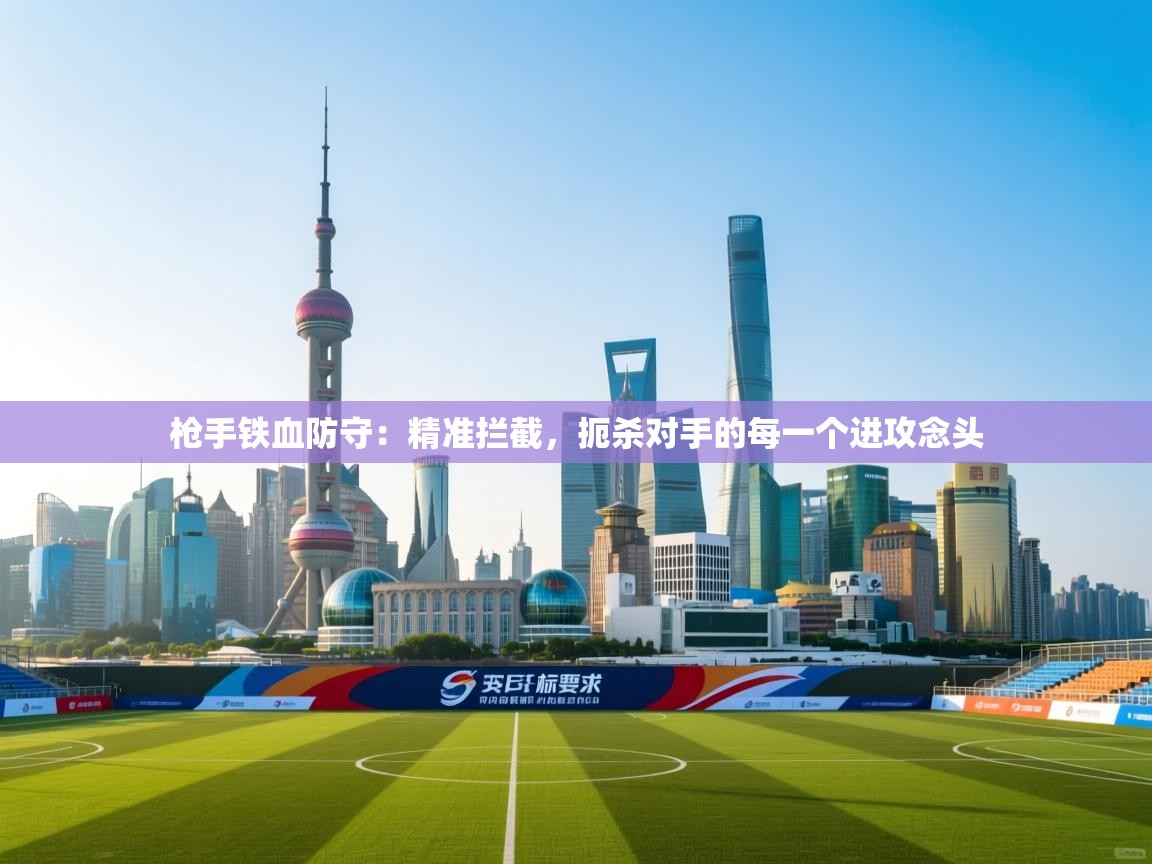 枪手铁血防守：精准拦截，扼杀对手的每一个进攻念头  第2张